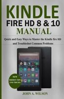 KINDLE FIRE HD 8 & 10 MANUAL: Quick and Easy Ways to Master the Kindle Fire HD and Troubleshoot Common Problems 1792119178 Book Cover