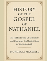 HISTORY OF THE GOSPEL OF NATHANIEL:: The Hidden Streams Of Spirituality And Uncovering The Mystical Roots Of The Divine Faith B0FQ46VFVX Book Cover