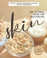 The Ultimate Guide for Moisturized Skin: Thirty Seven Homemade Lotion Recipe Cookbook B08QKWMNJY Book Cover