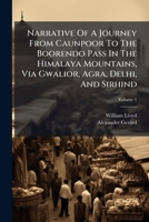 Narrative Of A Journey From Caunpoor To The Boorendo Pass, In The Himalaya Mountains Viâ Gwalior, Agra, Delhi, And Sirhind, Volume 1 1247525481 Book Cover
