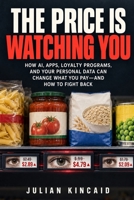 The Price Is Watching You: How AI, Apps, Loyalty Programs, and Your Personal Data Can Change What You Pay—and How to Fight Back B0HKGBYMYN Book Cover