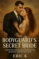 The Bodyguard’s Secret Bride: A Gripping Bodyguard Romance of Betrayal and Redemption B0FPBRQRWY Book Cover