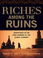 Riches Among the Ruins: Adventures in the Dark Corners of the Global Economy 081441060X Book Cover