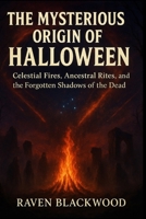 The Mysterious Origin of Halloween: Celestial Fires, Ancestral Rites, and the Forgotten Shadows of the Dead B0FNN4YK9S Book Cover