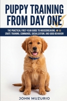 Puppy Training from Day One: The Practical First-Year Guide to Housebreaking, Crate Training, Commands, Socialization, and Good Behavior B0H21KXML2 Book Cover
