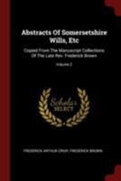 Abstracts Of Somersetshire Wills, Etc: Copied From The Manuscript Collections Of The Late Rev. Frederick Brown; Volume 2 1017759162 Book Cover