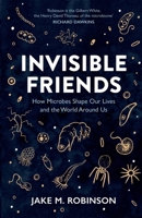 Invisible Friends: How Microbes Shape Our Lives and the World Around Us 1784275689 Book Cover