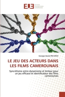 LE JEU DES ACTEURS DANS LES FILMS CAMEROUNAIS: Syncrétisme entre dynamisme et lenteur pour un jeu efficace et identificateur des films camerounais 6202550201 Book Cover