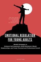 EMOTIONAL REGULATION FOR YOUNG ADULTS: Mindful Strategies To Enhance Self-Awareness, Build Resilience, Master Relationships, And Foster Personal And Professional Growth 1966239971 Book Cover