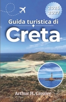 Guida turistica di Creta 2026-2027: Scegli dove alloggiare, confronta spiagge, siti archeologici, percorsi in auto, ristoranti, villaggi e itinerari pratici di 3, 5, 7 e 10 giorni (Italian Edition) B0H1WHM8J3 Book Cover