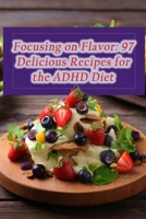 Focusing on Flavor: 97 Delicious Recipes for the ADHD Diet B0CHGFZR4M Book Cover