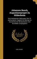 Johannes Busch, Augustinerpropst Zu Hildesheim: Eine Katholischer Reformator Des 15. Jahrhunderts; Zugleich Ein Beitrag Zur Geschichte Der Windesheimer Und Bursfelder Congregation 027036000X Book Cover