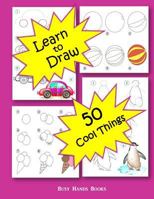 How to Draw 50 Cool Things: How to Draw for Kids: How to Draw Cool Stuff 1544001835 Book Cover