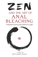 Zen and the Art of Anal Bleaching: A Backdoor Journey from Darkness to Light 1958061824 Book Cover