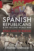 Spanish Republicans and the Second World War: Republic Across the Mountains 1399004514 Book Cover