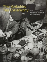 The Yorkshire Tea Ceremony: W. A. Ismay and His Collection of British Studio Pottery 1913645150 Book Cover