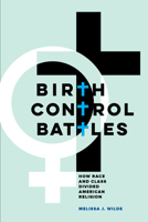 Birth Control Battles: How Race and Class Divided American Religion 0520303210 Book Cover