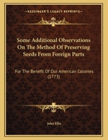 Some Additional Observations on the Method of Preserving Seeds from Foreign Parts: For the Benefit of Our American Colonies 1377954897 Book Cover