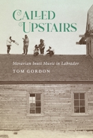 Called Upstairs: Moravian Inuit Music in Labrador 0228016789 Book Cover
