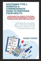 MASTERING TYPE 2 DIABETES: A COMPREHENSIVE GUIDE TO EMPOWER YOUR HEALTH: Unlocking the Secrets to Optimal Blood Sugar Management, Lifestyle Changes, and Long-Term Wellness B0CN4ZK3FM Book Cover
