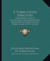 A Tuberculosis Directory: Containing a List of Institutions, Associations, and Other Agencies Dealing With Tuberculosis in the United States and Canada 1013760883 Book Cover