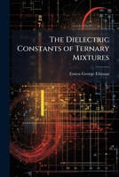 The Dielectric Constants of Ternary Mixtures (Classic Reprint) 1148914315 Book Cover