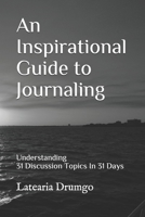 An Inspirational Guide to Journaling: Understanding 31 Discussion Topics in 31 Days 1730918751 Book Cover