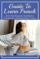 Guide To Learn French: Boost Your Pregnancy Vocabularies Through Story Of Having Baby In France: French Vocabulary For Pregnancy B095PZX31L Book Cover