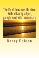 The Torah Conscious Christian, Biblical Law by subject, paraphrased, with commentary 1478360933 Book Cover