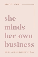 She Minds Her Own Business: Design A Life And Business You Love 1949635309 Book Cover