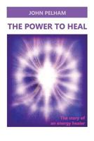 The Power to Heal: The Story of an Energy Healer 1523749334 Book Cover