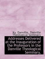 Addresses Delivered at the Inauguration of the Professors in the Danville Theological Seminary, 1116998807 Book Cover