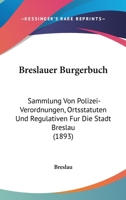 Breslauer Burgerbuch: Sammlung Von Polizei-Verordnungen, Ortsstatuten Und Regulativen Fur Die Stadt Breslau 1104107945 Book Cover