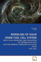 MODELING OF SOLID OXIDE FUEL CELL SYSTEM: MULTI-SCALE MODELING AND SIMULATION OF THERMAL-FLUID AND ELECTROCHEMICAL TRANSPORT IN A SOLID OXIDE FUEL CELL 3639235878 Book Cover