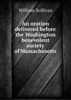 An oration delivered before the Washington benevolent society of Massachusetts of the thirtieth day of April, 1812 1275807747 Book Cover