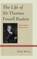 The Life of Sir Thomas Fowell Buxton: Extraordinary Perseverance 0739183370 Book Cover