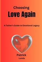 Choosing Love Again: A Father’s Guide to Emotional Legacy B0FGXXQY3M Book Cover