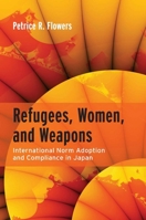 Refugees, Women, and Weapons: International Norm Adoption and Compliance in Japan 0804759731 Book Cover