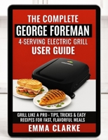 The Complete George Foreman 4-Serving Electric Grill User Guide: Grill Like a Pro – With Tips, Tricks & Easy Recipes for Fast, Flavorful Meals B0FNRVXG34 Book Cover