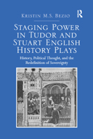 Staging Power in Tudor and Stuart English History Plays: History, Political Thought, and the Redefinition of Sovereignty 0367881144 Book Cover