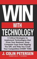 Win With Technology: 5 Critical Strategies to Implement Technologies That Grow Your Business, Keep Computer Guys from Ripping You Off, & Help You Crush Your Competition EVERY TIME 1536875066 Book Cover