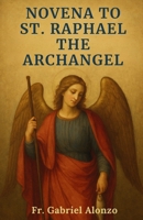 NOVENA TO ST. RAPHAEL THE ARCHANGEL: Reflections and Powerful Prayers to the Patron Saint of Travelers, Christian Marriage, Happy Meetings Nurses, and Catholic Studies. B0FSJ54XM4 Book Cover
