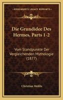 Die Grundidee Des Hermes, Parts 1-2: Vom Standpunkte Der Vergleichenden Mythologie (1877) 1161099123 Book Cover