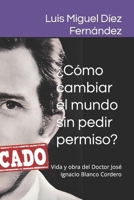 ¿Cómo cambiar el mundo sin pedir permiso?: Vida y obra del Doctor José Ignacio Blanco Cordero B0C1JD32N5 Book Cover