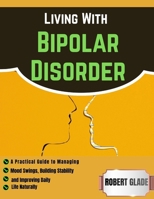 Living With Bipolar Disorder: A Practical Guide to Managing Mood Swings, Building Stability, and Improving Daily Life Naturally B0H21W4S1P Book Cover