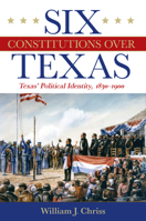 Six Constitutions Over Texas: Texas’ Political Identity, 1830–1900 1648431712 Book Cover