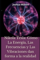 Nikola Tesla: Cómo La Energía, Las Frecuencias y Las Vibraciones dan forma a la realidad B09RCPH1VT Book Cover