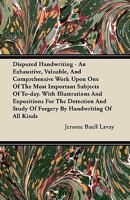 Disputed Handwriting - An Exhaustive, Valuable, and Comprehensive Work Upon One of the Most Important Subjects of To-Day. with Illustrations and Expositions for the Detection and Study of Forgery by H 1446069516 Book Cover