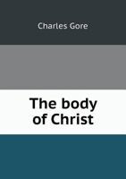 The Body of Christ: An Enquiry Into the Institution and Doctrine of Holy Communion 1015792324 Book Cover