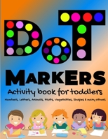 DOT Markers Activity Book for Toddlers: ABC Alphabet Dot Marker Book Dot Marker Book Numbers, Animals, Shapes, Fruits and Vegetables & Others Dot Marker Coloring Book for Kids, Toddlers, Preschools, B 1198684844 Book Cover